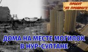 Многоэтажки на месте кладбища в Нур-Султане. Проект "Из прошлого"