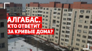 Кривые дома. Что не так с новыми многоэтажками Алгабаса?
