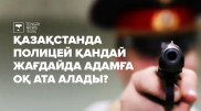 Қазақстанда полицей адамға қандай жағдайда оқ ата алады?