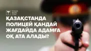Қазақстанда полицей адамға қандай жағдайда оқ ата алады?
