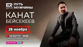 Канат Бейсекеев в проекте ER-BATYR:  О бытовом насилии, легких деньгах и своих проектах