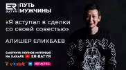 Сделки с совестью - они всегда есть. Алишер Еликбаев в проекте ER-BATYR