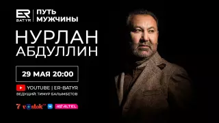 Нурлан Абдуллин в проекте ER-BATYR: Если появляются слезы в глазах, значит есть душа