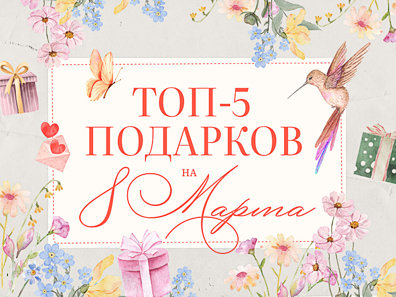 ТОП-5 подарков к 8 Марта